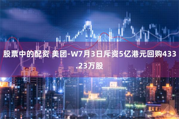 股票中的配资 美团-W7月3日斥资5亿港元回购433.23万股