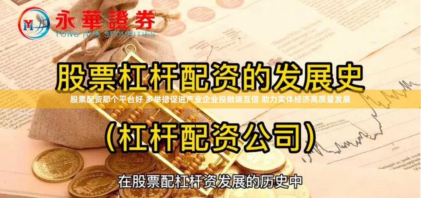 股票配资那个平台好 多举措促进产业企业投融端互信 助力实体经济高质量发展