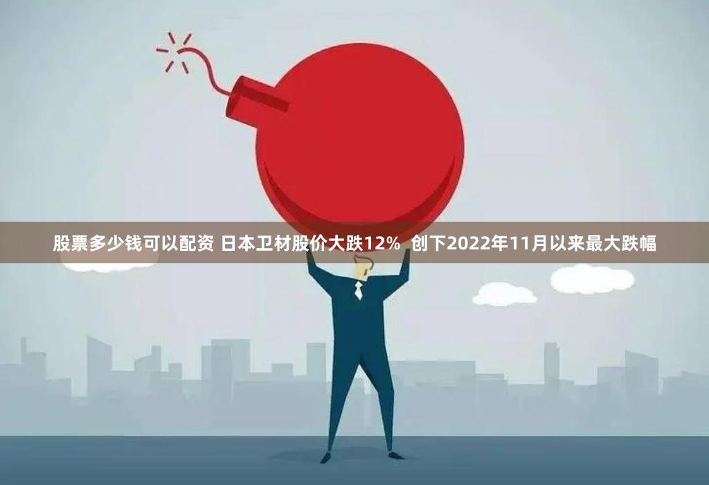 股票多少钱可以配资 日本卫材股价大跌12%  创下2022年11月以来最大跌幅