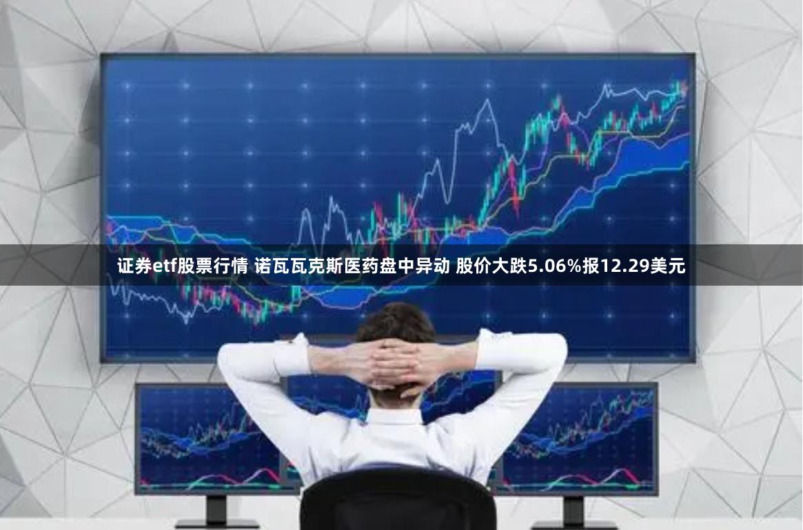 证券etf股票行情 诺瓦瓦克斯医药盘中异动 股价大跌5.06%报12.29美元