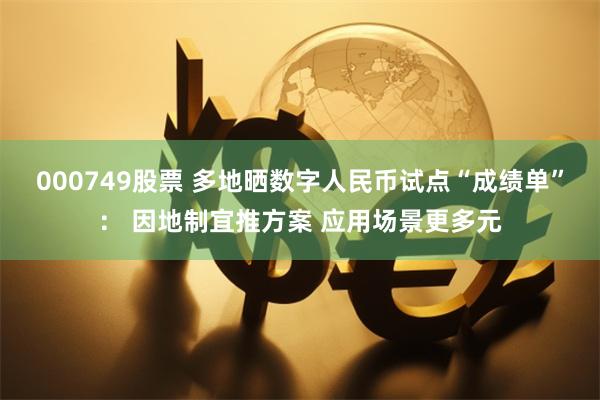 000749股票 多地晒数字人民币试点“成绩单”： 因地制宜推方案 应用场景更多元