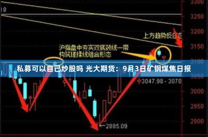 私募可以自己炒股吗 光大期货：9月3日矿钢煤焦日报