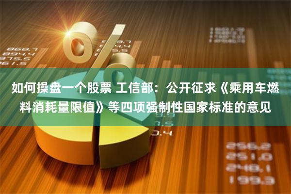 如何操盘一个股票 工信部：公开征求《乘用车燃料消耗量限值》等四项强制性国家标准的意见