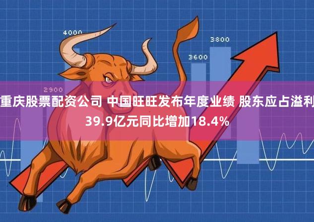 重庆股票配资公司 中国旺旺发布年度业绩 股东应占溢利39.9亿元同比增加18.4%