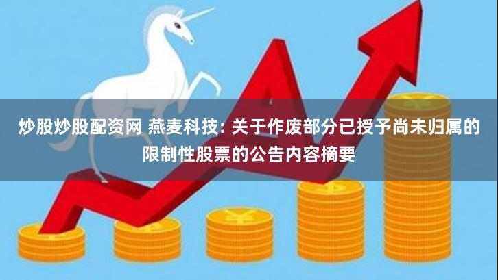 炒股炒股配资网 燕麦科技: 关于作废部分已授予尚未归属的限制性股票的公告内容摘要