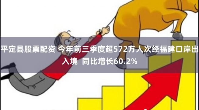 平定县股票配资 今年前三季度超572万人次经福建口岸出入境  同比增长60.2%