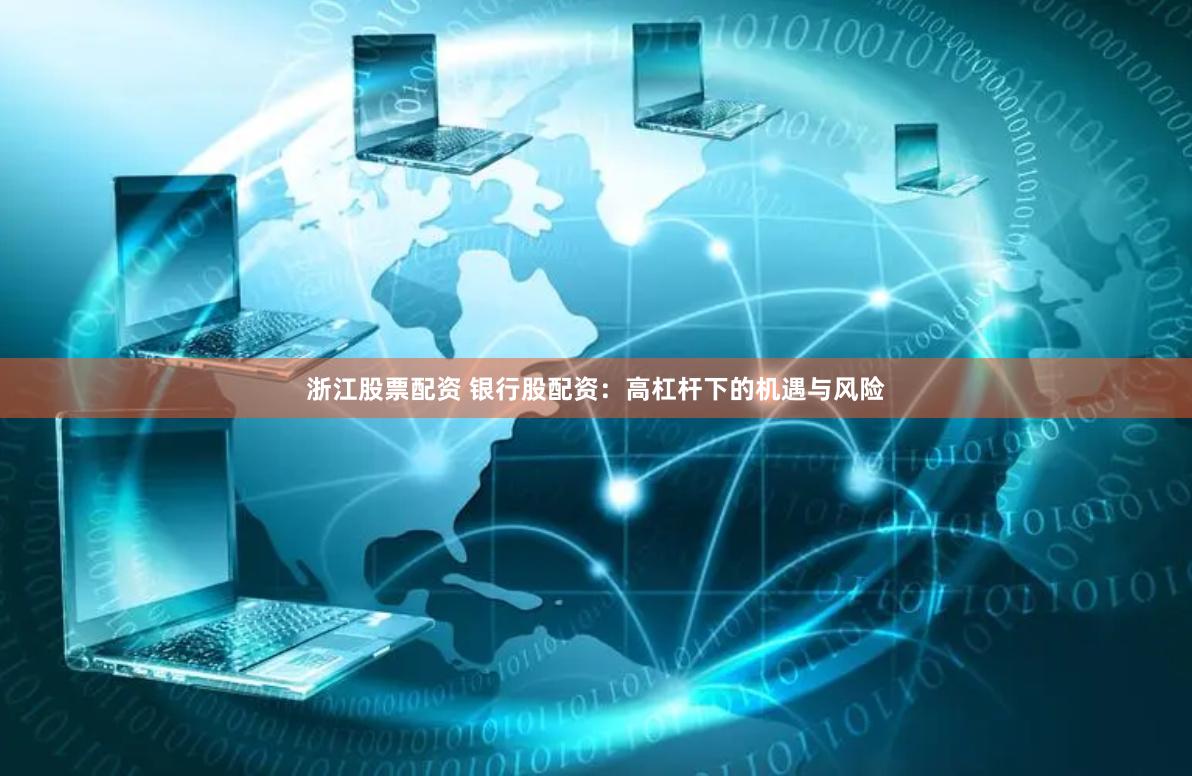 浙江股票配资 银行股配资：高杠杆下的机遇与风险