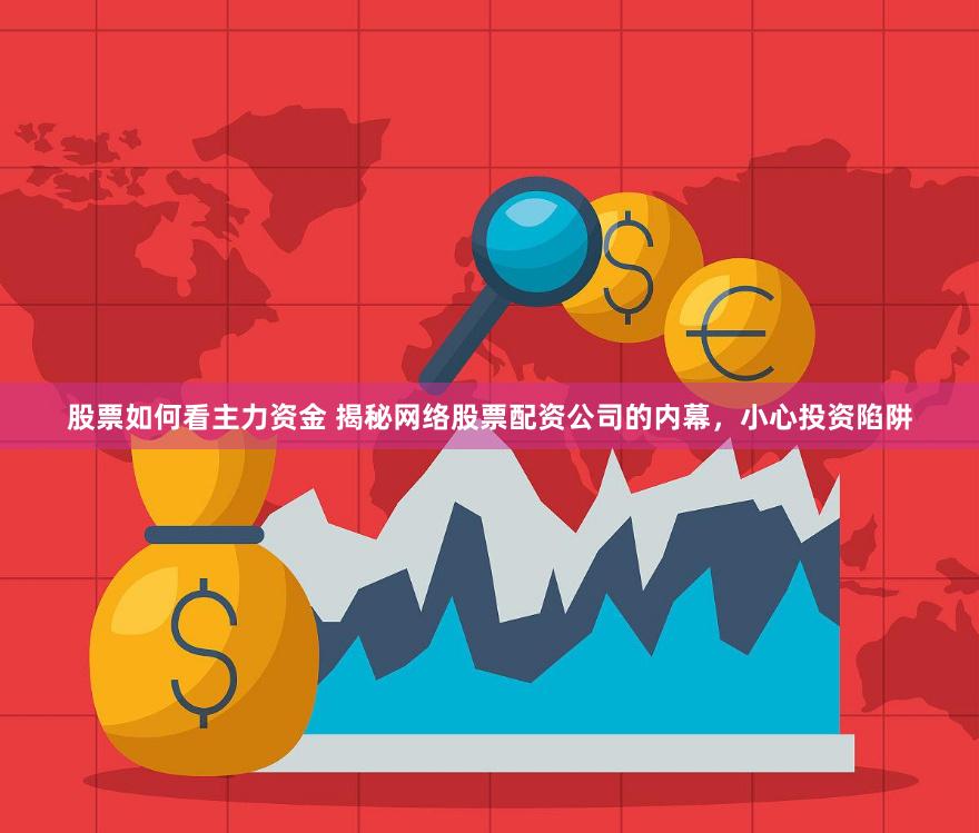 股票如何看主力资金 揭秘网络股票配资公司的内幕，小心投资陷阱