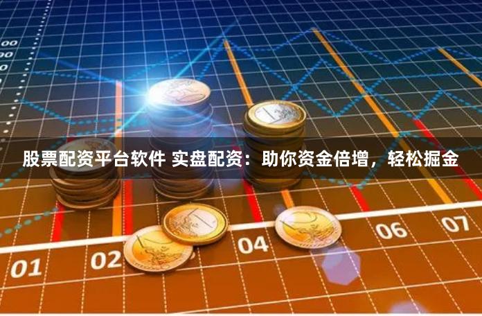 股票配资平台软件 实盘配资：助你资金倍增，轻松掘金