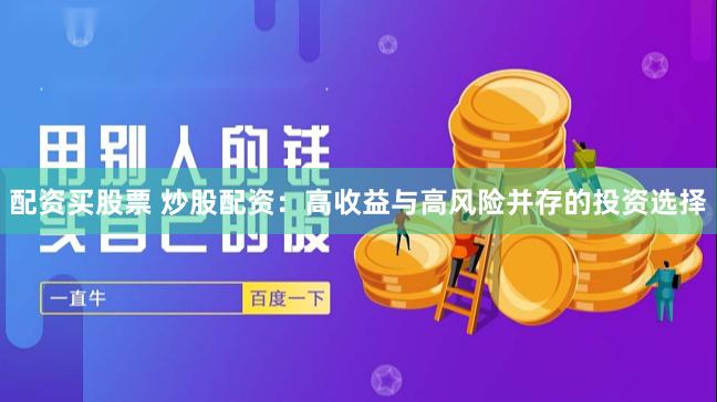 配资买股票 炒股配资：高收益与高风险并存的投资选择