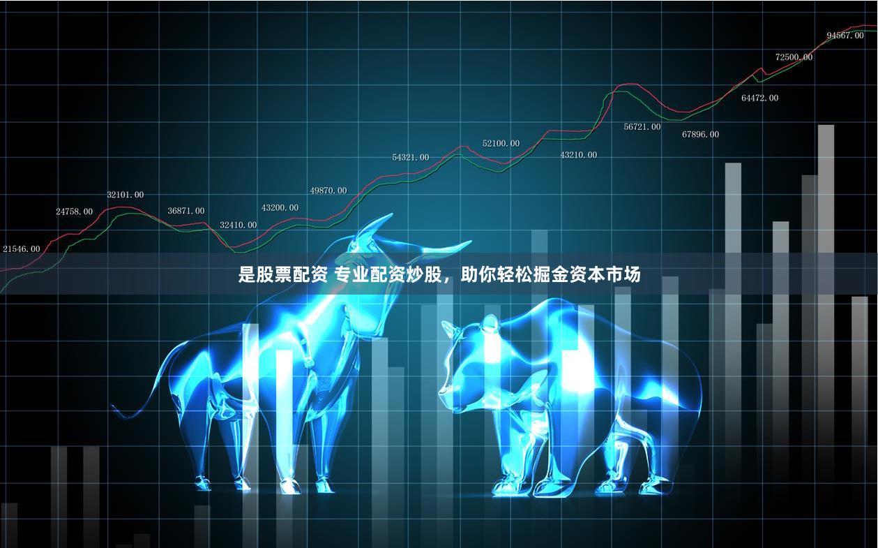 是股票配资 专业配资炒股，助你轻松掘金资本市场