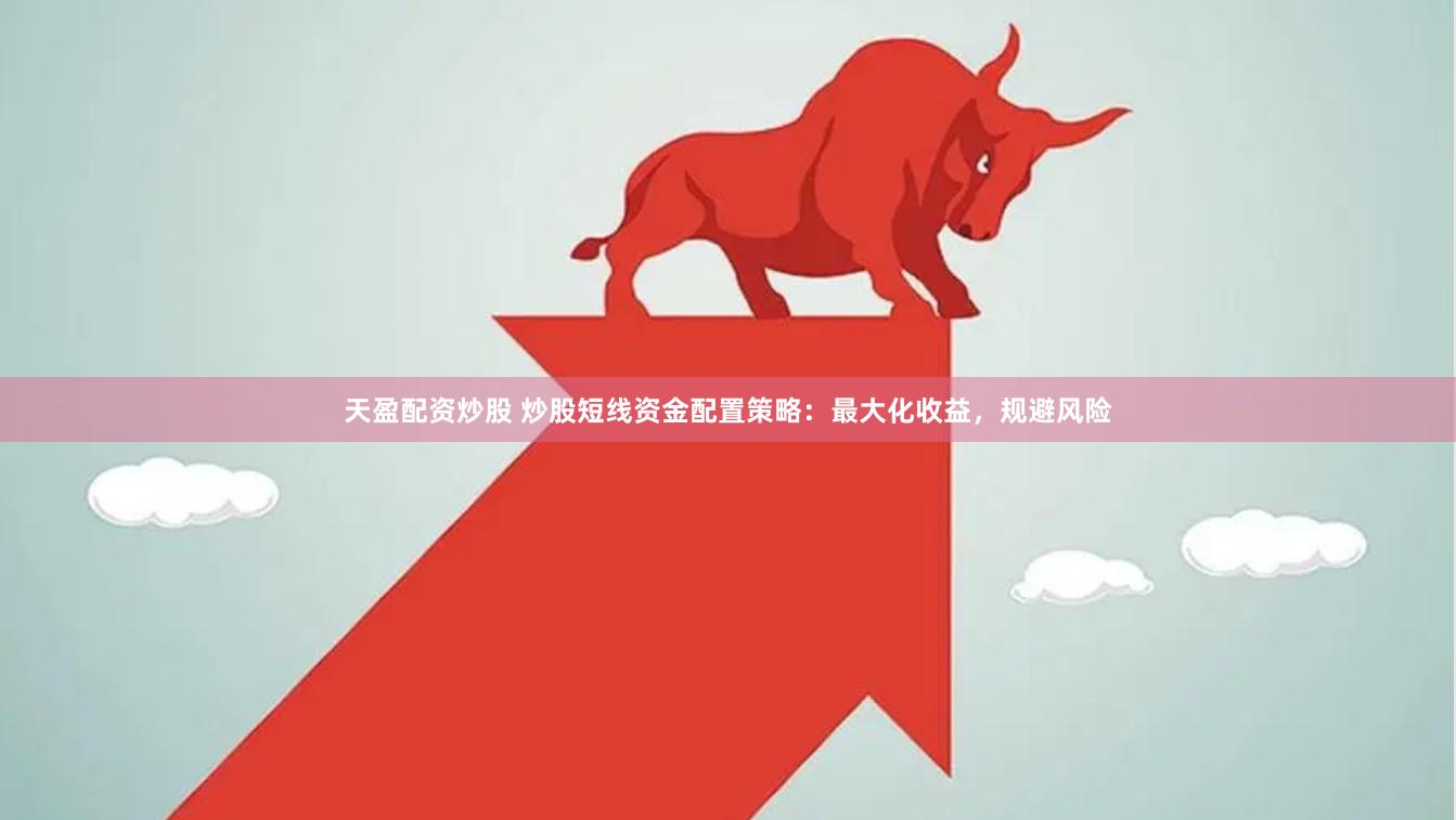 天盈配资炒股 炒股短线资金配置策略：最大化收益，规避风险