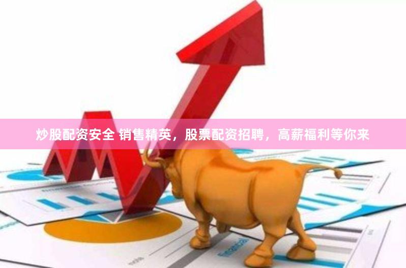 炒股配资安全 销售精英，股票配资招聘，高薪福利等你来