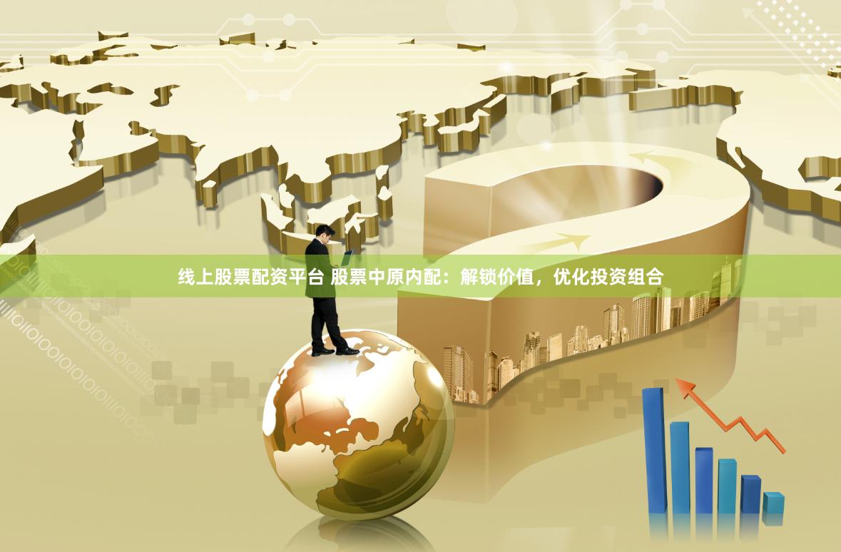 线上股票配资平台 股票中原内配：解锁价值，优化投资组合
