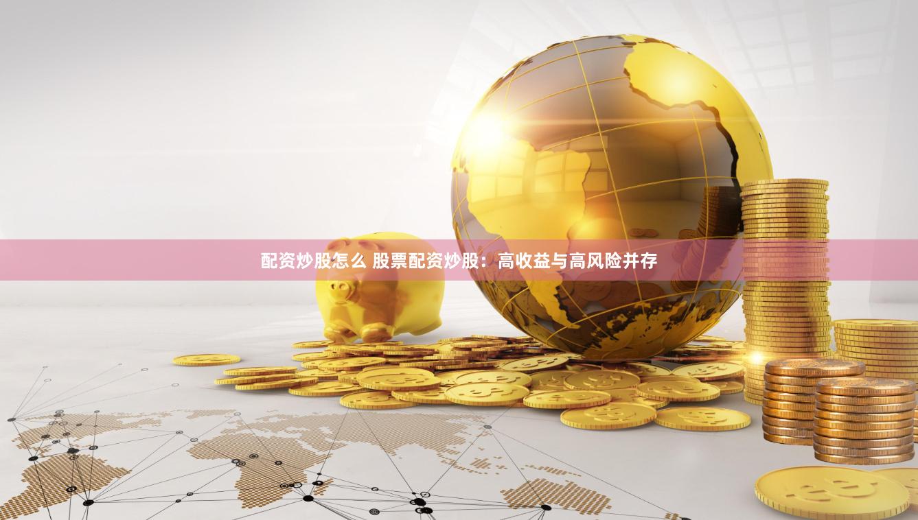 配资炒股怎么 股票配资炒股：高收益与高风险并存