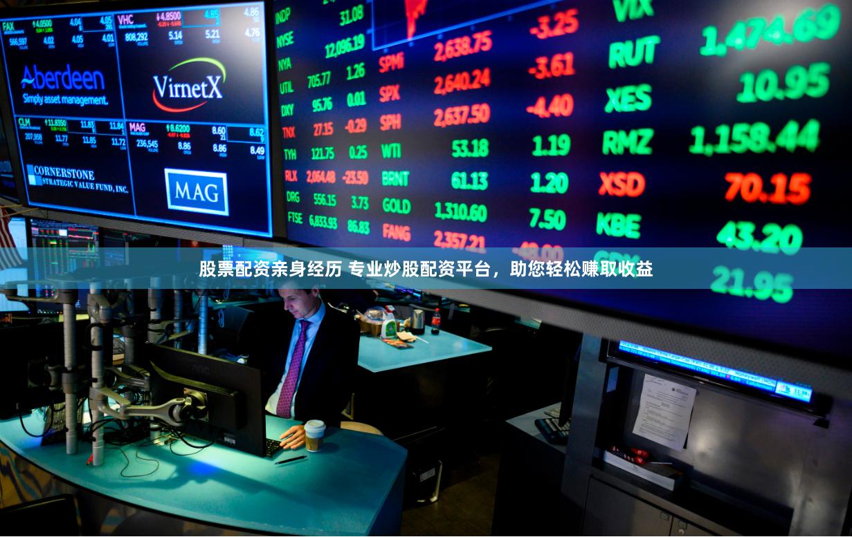 股票配资亲身经历 专业炒股配资平台，助您轻松赚取收益