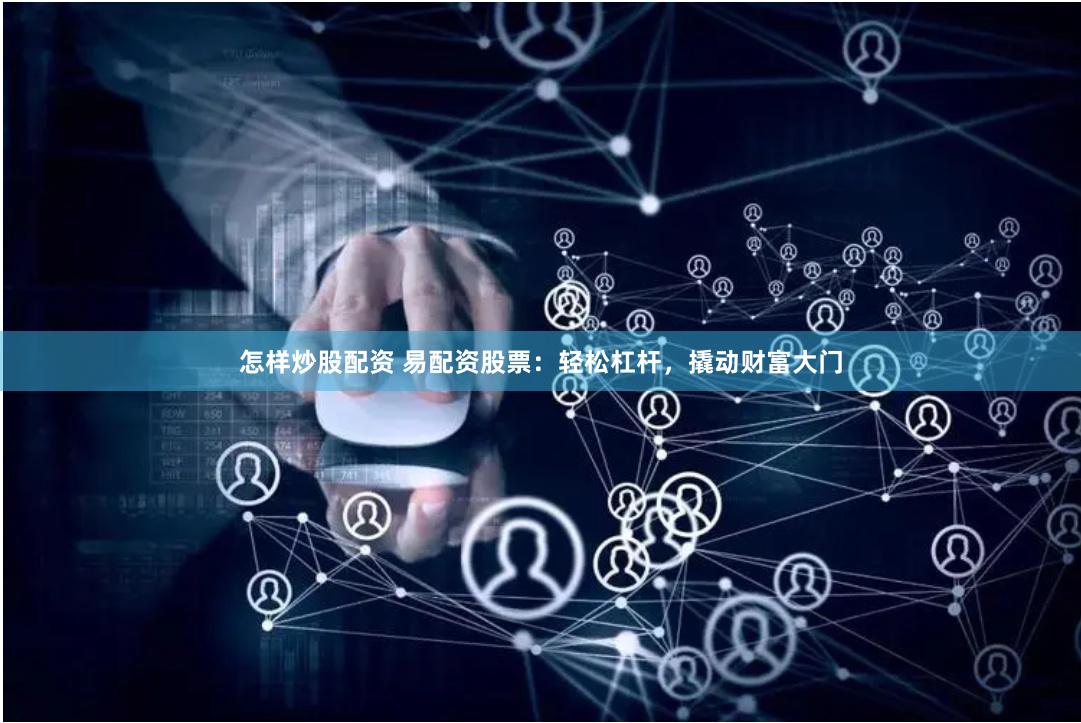 怎样炒股配资 易配资股票：轻松杠杆，撬动财富大门