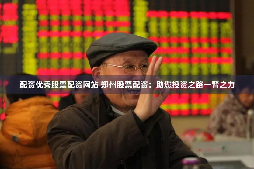 配资优秀股票配资网站 郑州股票配资：助您投资之路一臂之力