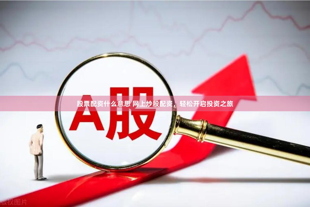 股票配资什么意思 网上炒股配资，轻松开启投资之旅