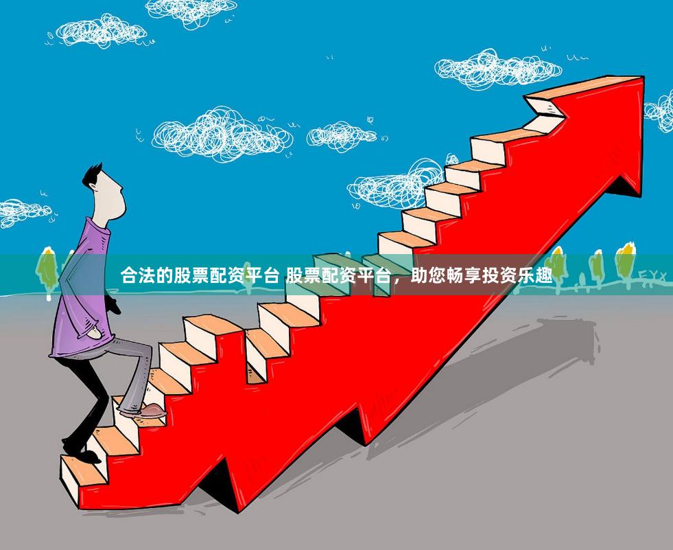 合法的股票配资平台 股票配资平台，助您畅享投资乐趣