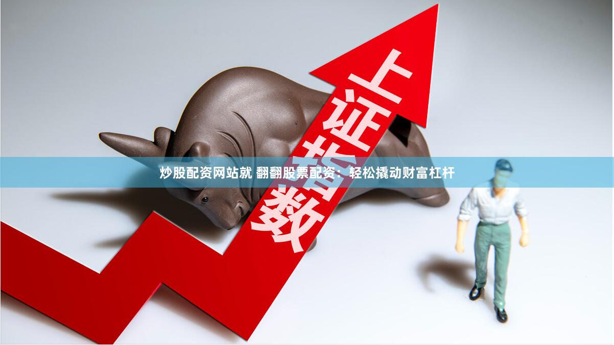 炒股配资网站就 翻翻股票配资：轻松撬动财富杠杆