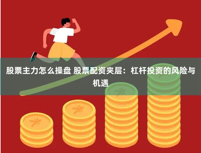 股票主力怎么操盘 股票配资夹层：杠杆投资的风险与机遇