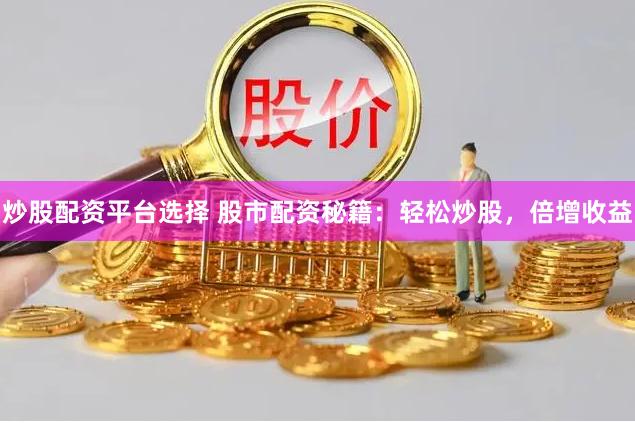 炒股配资平台选择 股市配资秘籍：轻松炒股，倍增收益