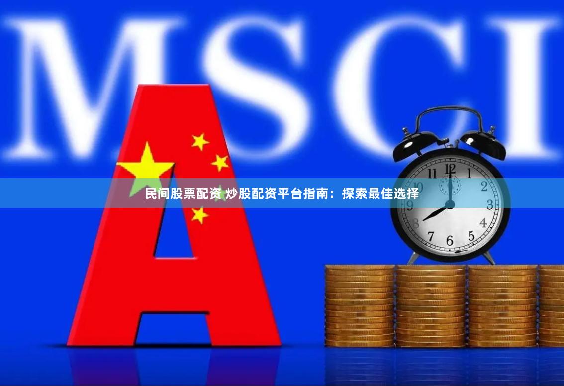 民间股票配资 炒股配资平台指南：探索最佳选择