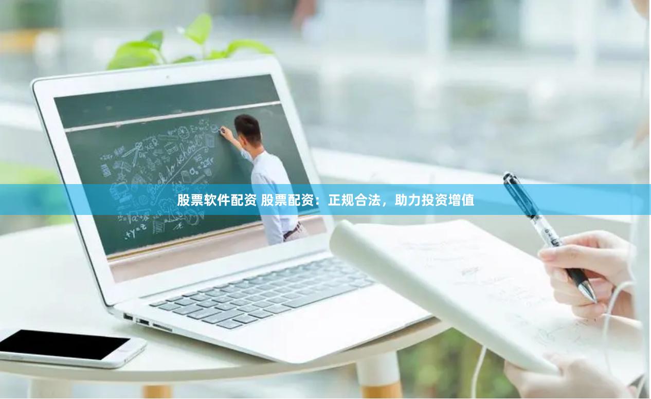 股票软件配资 股票配资：正规合法，助力投资增值