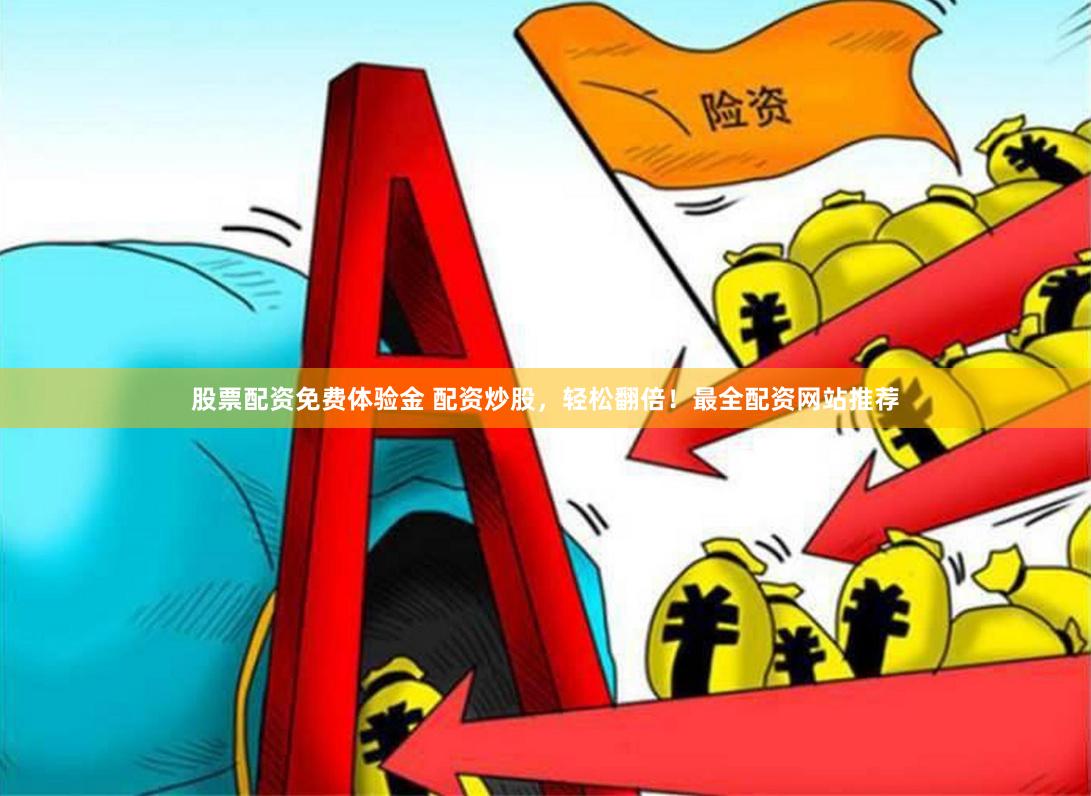 股票配资免费体验金 配资炒股，轻松翻倍！最全配资网站推荐