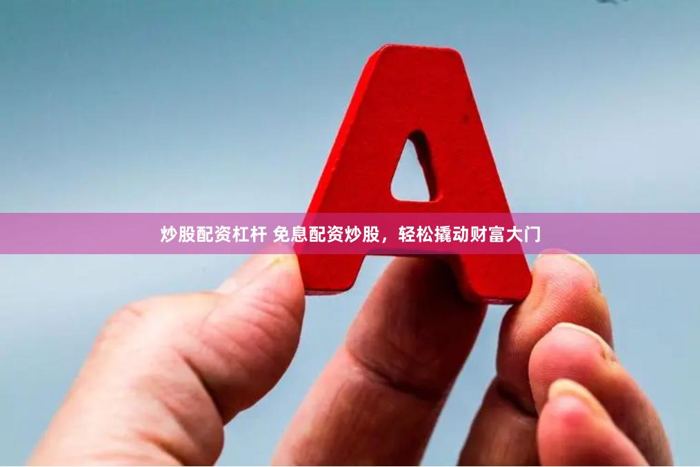 炒股配资杠杆 免息配资炒股，轻松撬动财富大门