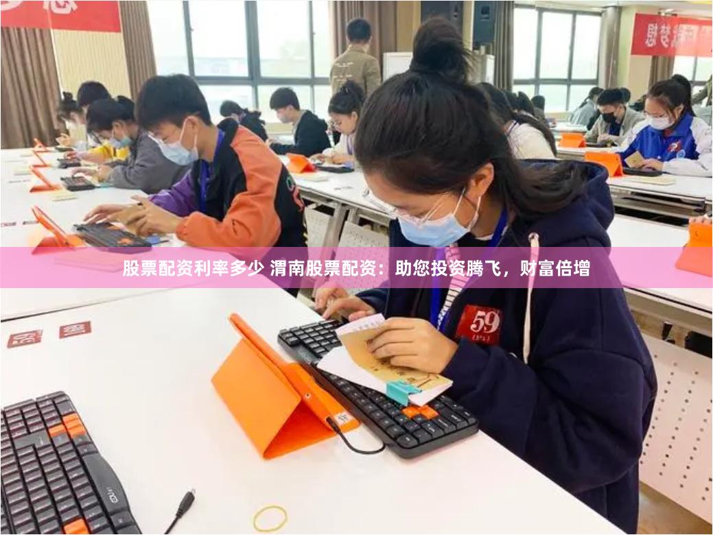 股票配资利率多少 渭南股票配资：助您投资腾飞，财富倍增