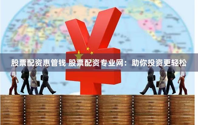 股票配资惠管钱 股票配资专业网：助你投资更轻松