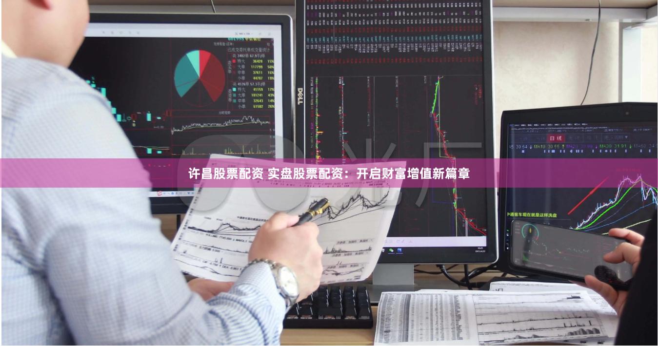 许昌股票配资 实盘股票配资：开启财富增值新篇章