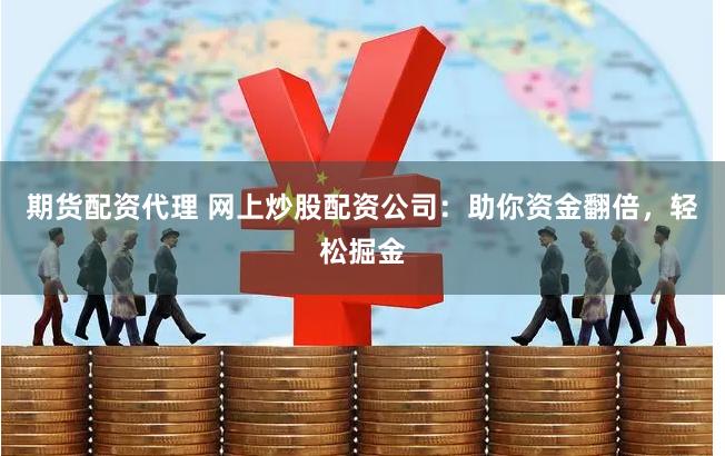 期货配资代理 网上炒股配资公司：助你资金翻倍，轻松掘金