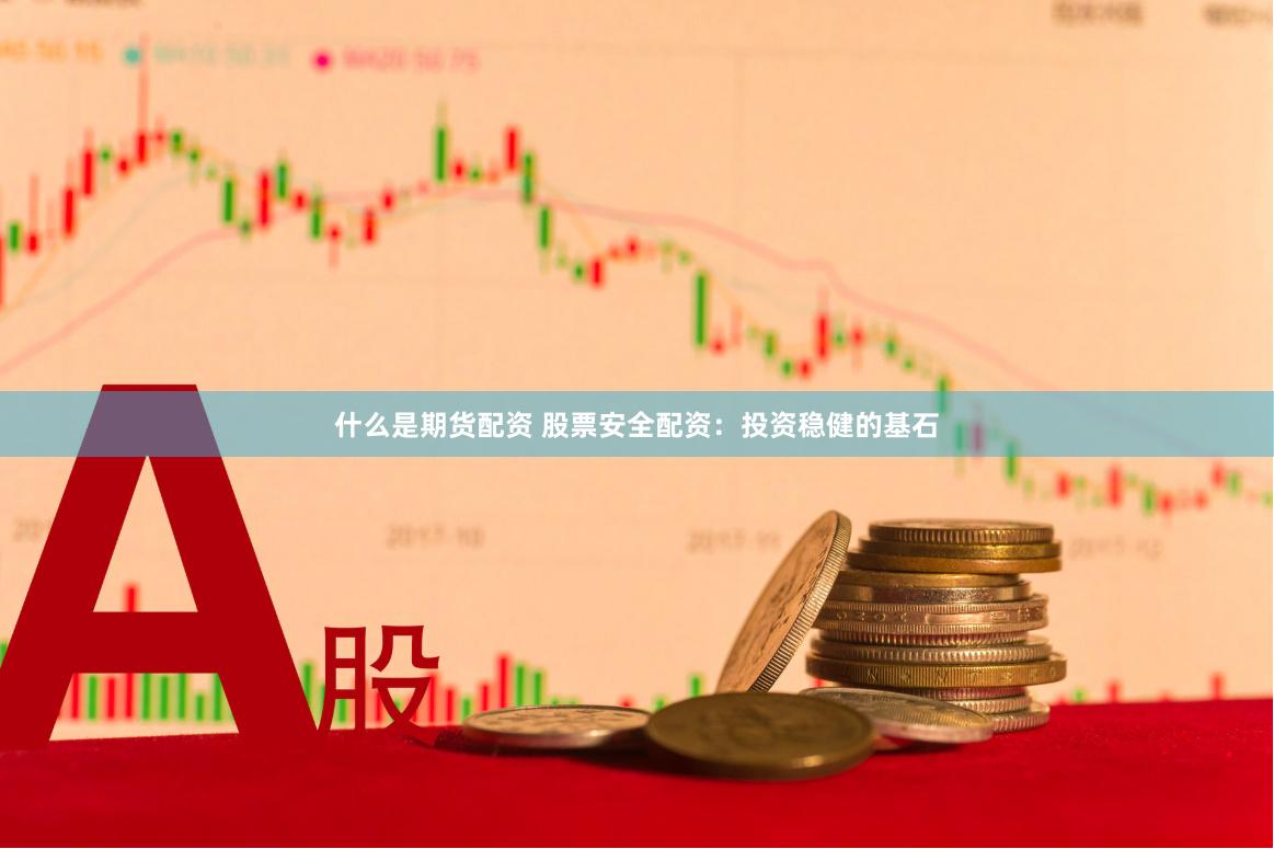 什么是期货配资 股票安全配资：投资稳健的基石