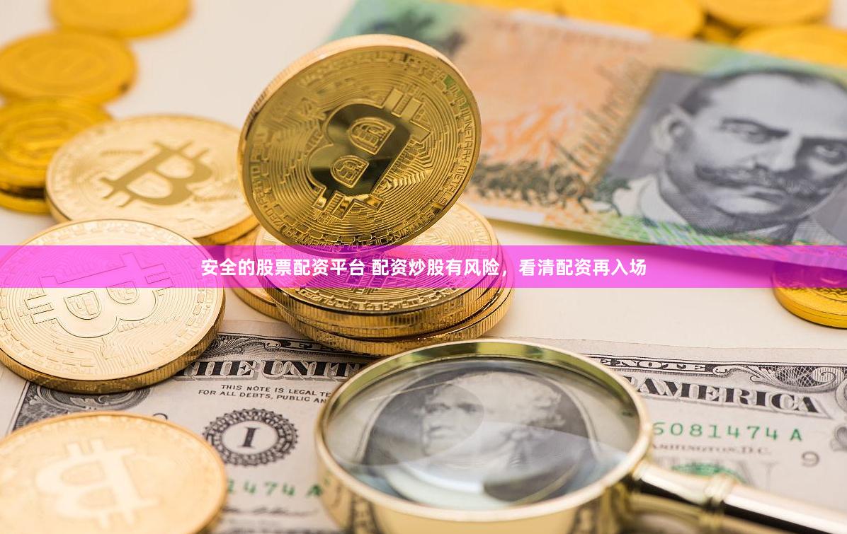 安全的股票配资平台 配资炒股有风险，看清配资再入场