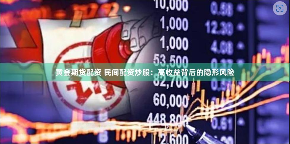 黄金期货配资 民间配资炒股：高收益背后的隐形风险