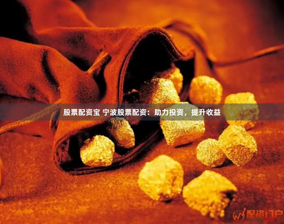 股票配资宝 宁波股票配资：助力投资，提升收益