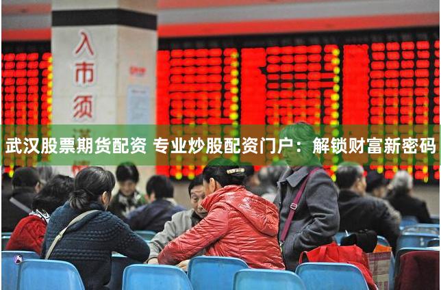 武汉股票期货配资 专业炒股配资门户：解锁财富新密码