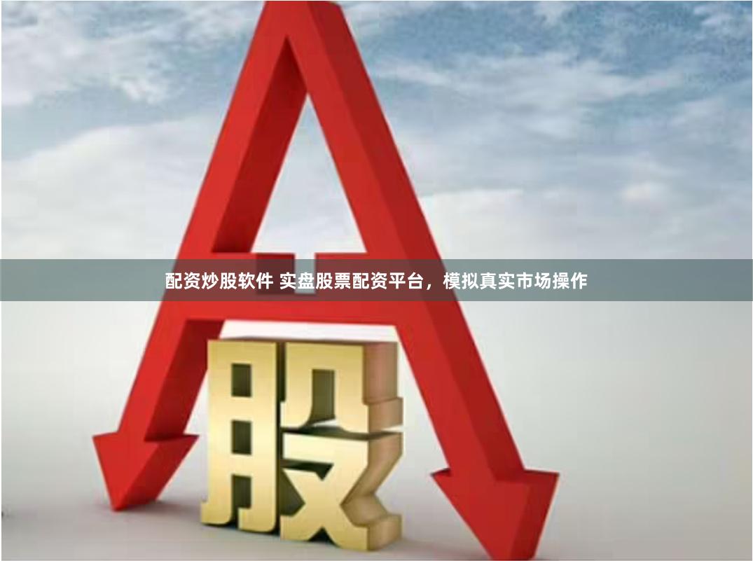 配资炒股软件 实盘股票配资平台，模拟真实市场操作