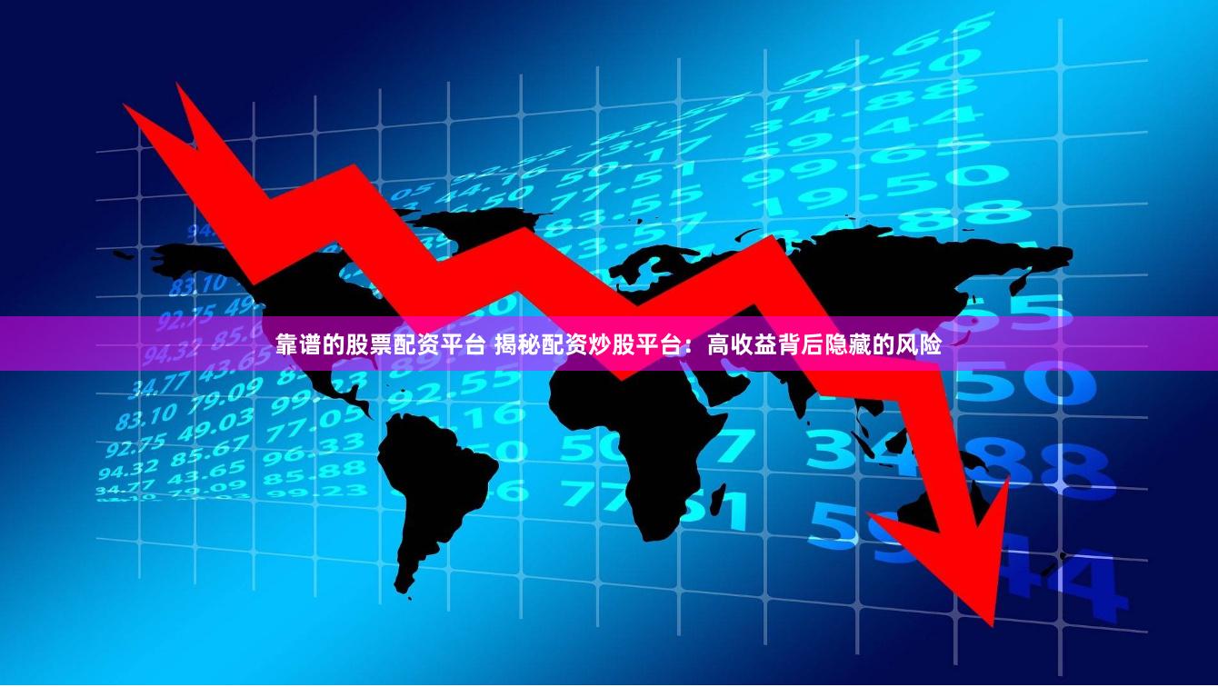 靠谱的股票配资平台 揭秘配资炒股平台：高收益背后隐藏的风险