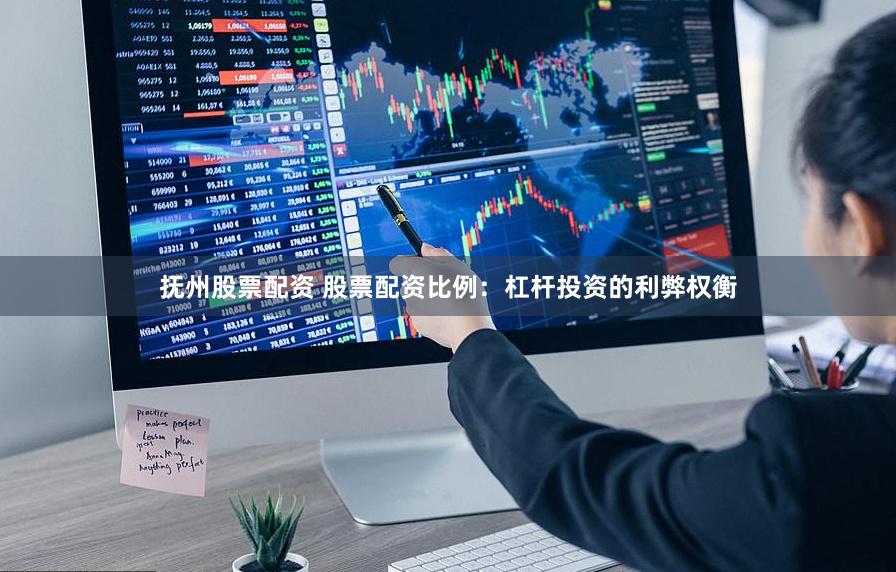 抚州股票配资 股票配资比例：杠杆投资的利弊权衡