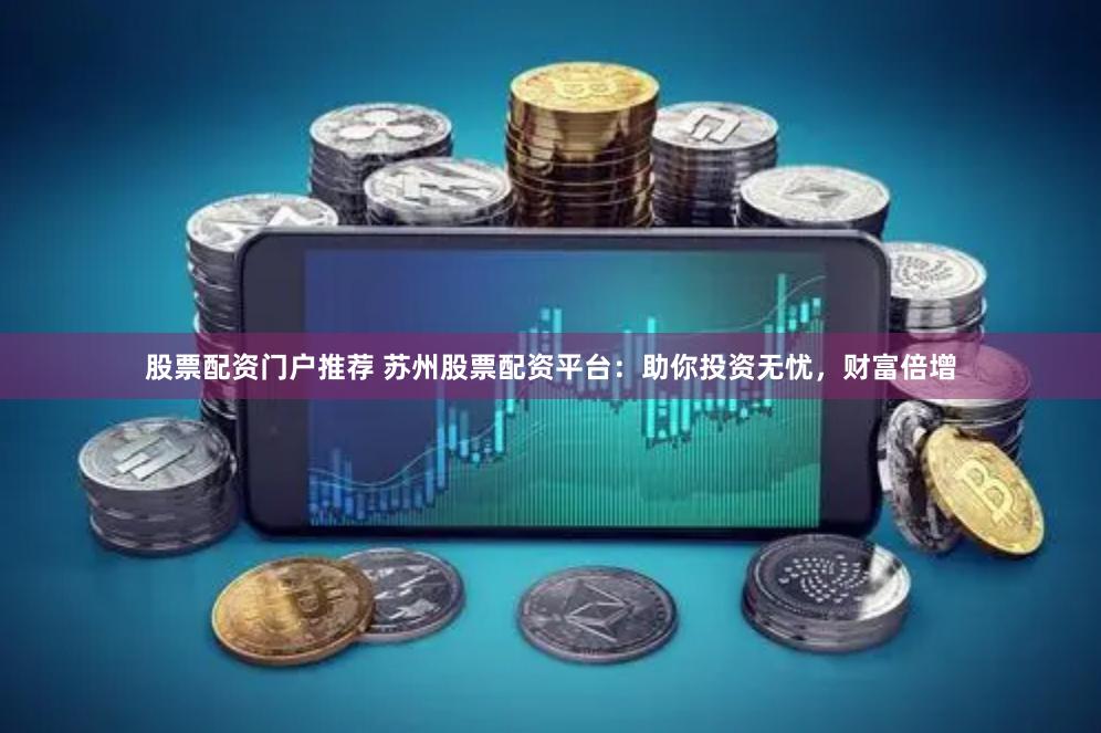 股票配资门户推荐 苏州股票配资平台：助你投资无忧，财富倍增