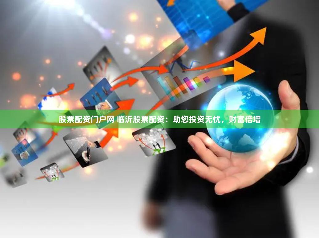 股票配资门户网 临沂股票配资：助您投资无忧，财富倍增