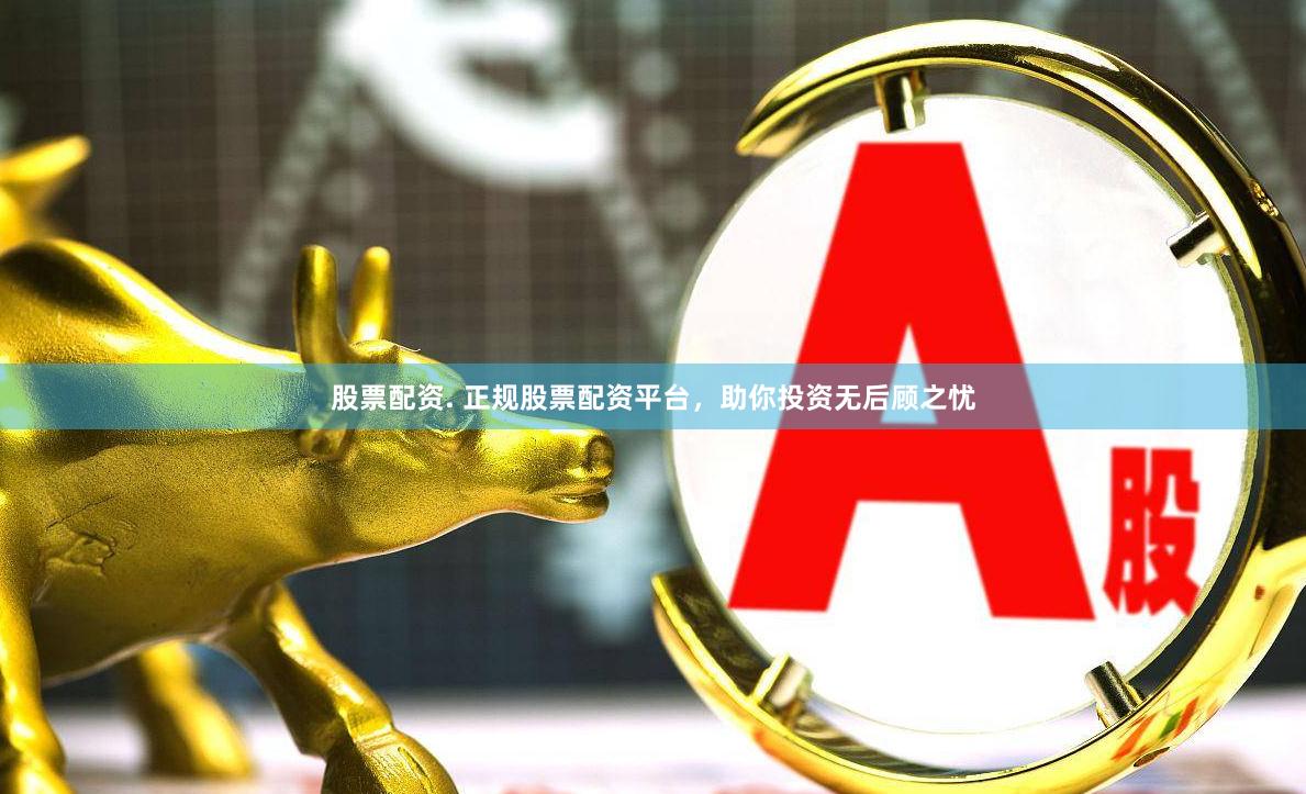 股票配资. 正规股票配资平台,助你投资无后顾之忧