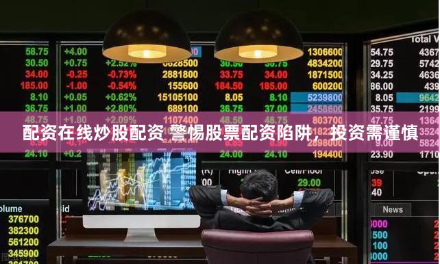 配资在线炒股配资 警惕股票配资陷阱,投资需谨慎